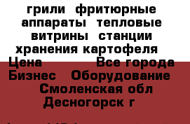 грили, фритюрные аппараты, тепловые витрины, станции хранения картофеля › Цена ­ 3 500 - Все города Бизнес » Оборудование   . Смоленская обл.,Десногорск г.